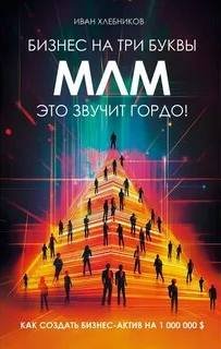 Бизнес на ТРИ буквы. МЛМ — это звучит гордо! Как создать бизнес-актив на 1 000 000 $