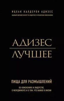 Адизес Лучшее Пища для размышлений Об изменениях и лидерстве о менеджменте и о том что важно в жизни