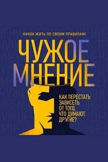 Чужое мнение. Как перестать зависеть от того, что думают другие