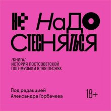 Не надо стесняться. История постсоветской поп-музыки в 169 песнях (1991–2021)