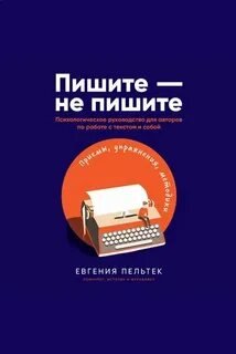 Пишите – не пишите. Психологическое руководство для авторов по работе с текстом и собой