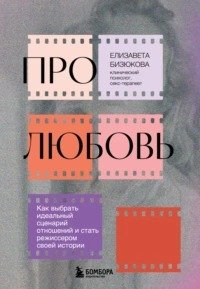 Про любовь. Как выбрать идеальный сценарий отношений и стать режиссером своей истории
